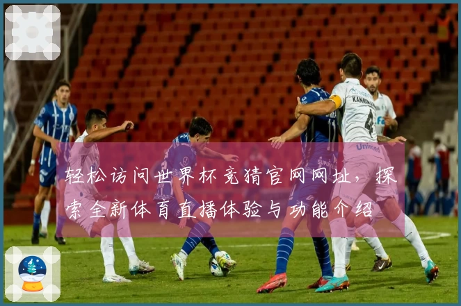 轻松访问世界杯竞猜官网网址，探索全新体育直播体验与功能介绍