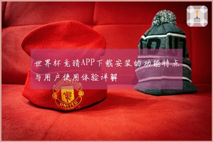 世界杯竞猜APP下载安装的功能特点与用户使用体验详解