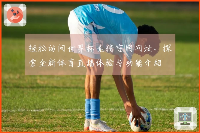轻松访问世界杯竞猜官网网址，探索全新体育直播体验与功能介绍