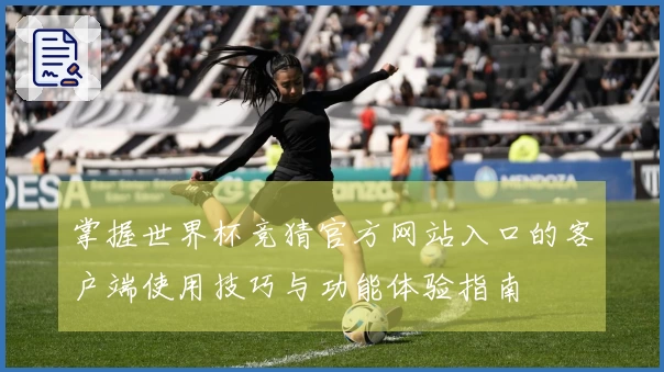 掌握世界杯竞猜官方网站入口的客户端使用技巧与功能体验指南