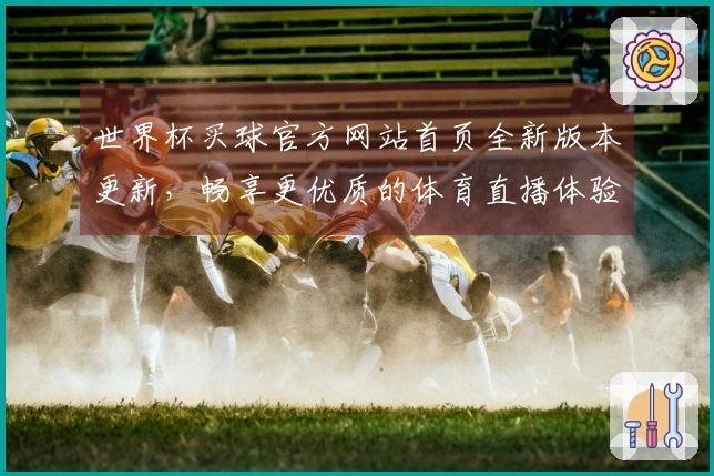 世界杯买球官方网站首页全新版本更新，畅享更优质的体育直播体验
