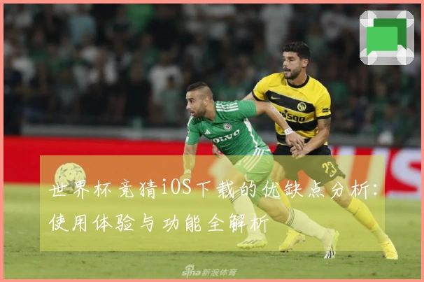 世界杯竞猜iOS下载的优缺点分析：使用体验与功能全解析