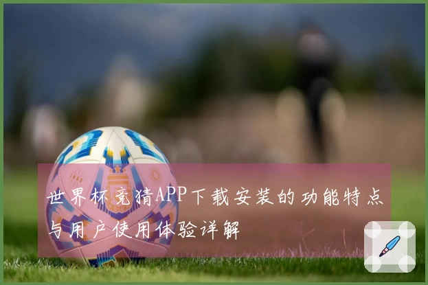 世界杯竞猜APP下载安装的功能特点与用户使用体验详解