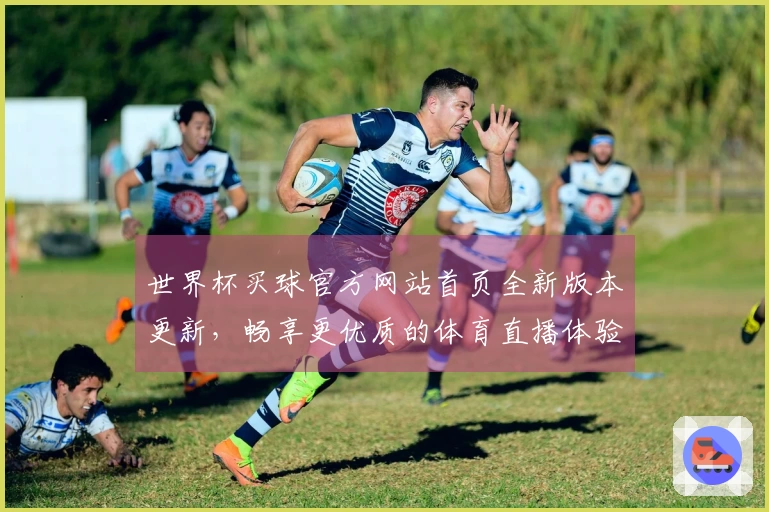 世界杯买球官方网站首页全新版本更新，畅享更优质的体育直播体验